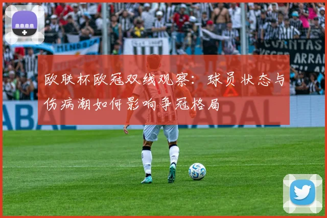 欧联杯欧冠双线观察：球员状态与伤病潮如何影响争冠格局