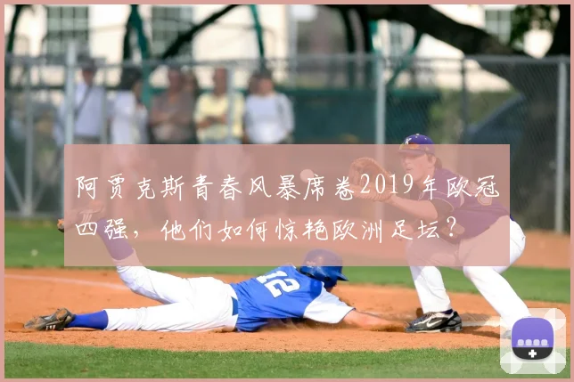 阿贾克斯青春风暴席卷2019年欧冠四强，他们如何惊艳欧洲足坛？