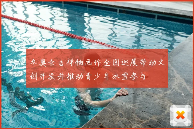 冬奥会吉祥物画作全国巡展带动文创开发并推动青少年冰雪参与