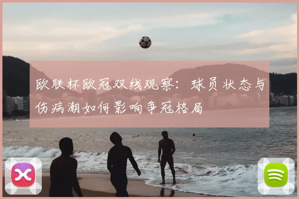 欧联杯欧冠双线观察：球员状态与伤病潮如何影响争冠格局