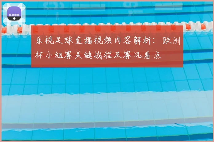 乐视足球直播视频内容解析：欧洲杯小组赛关键战程及赛况看点