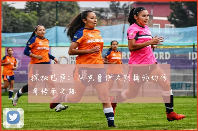 探秘巴萨：从克鲁伊夫到梅西的传奇传承之路