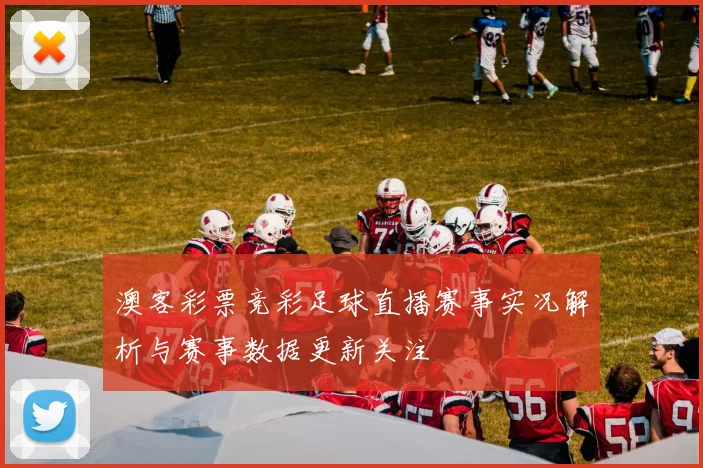 澳客彩票竞彩足球直播赛事实况解析与赛事数据更新关注