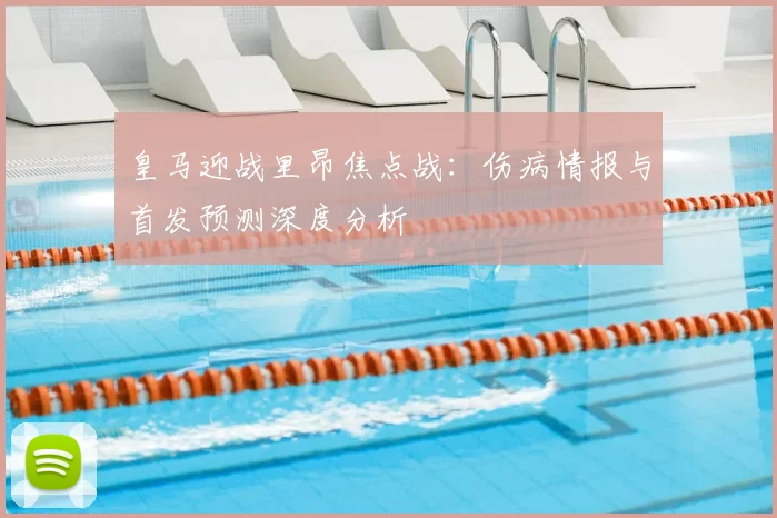 皇马迎战里昂焦点战：伤病情报与首发预测深度分析