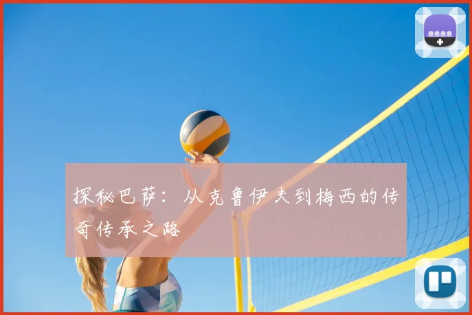 探秘巴萨：从克鲁伊夫到梅西的传奇传承之路