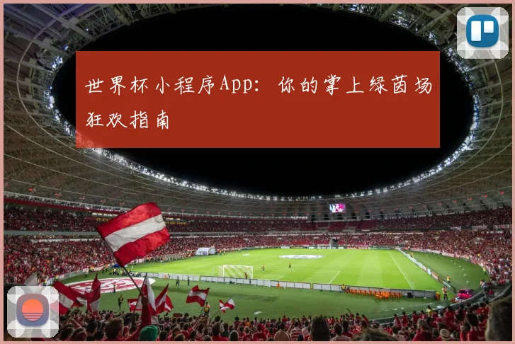 世界杯小程序App：你的掌上绿茵场狂欢指南