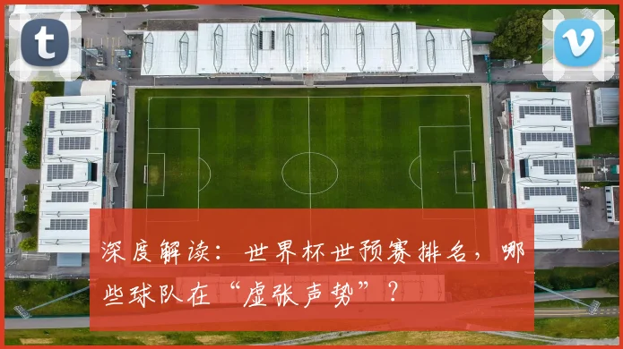 深度解读：世界杯世预赛排名，哪些球队在“虚张声势”？