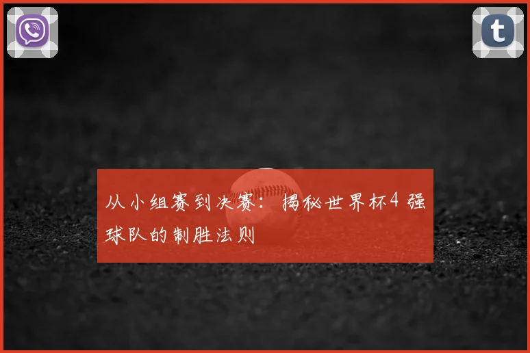 从小组赛到决赛:揭秘世界杯4 强球队的制胜法则