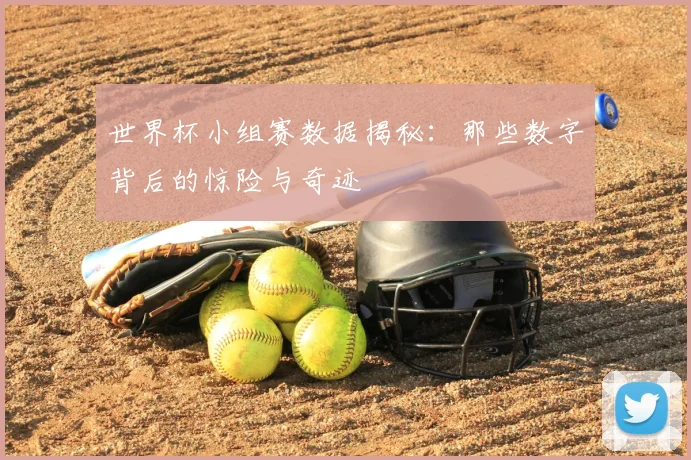 世界杯小组赛数据揭秘：那些数字背后的惊险与奇迹