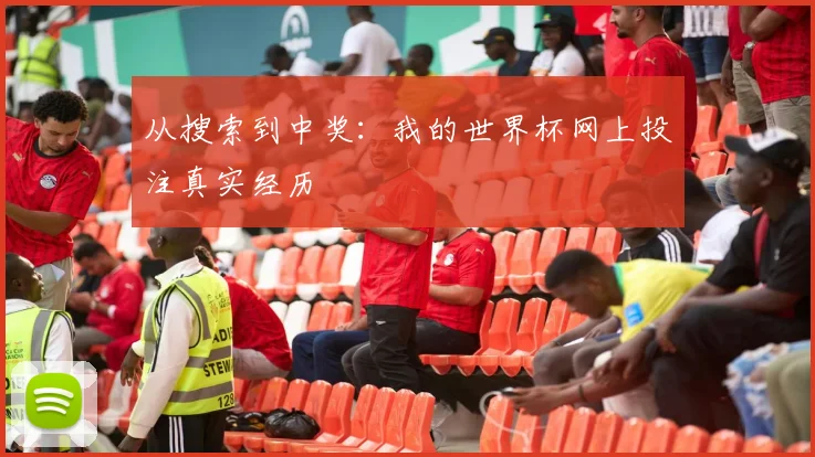 从搜索到中奖:我的世界杯网上投注真实经历