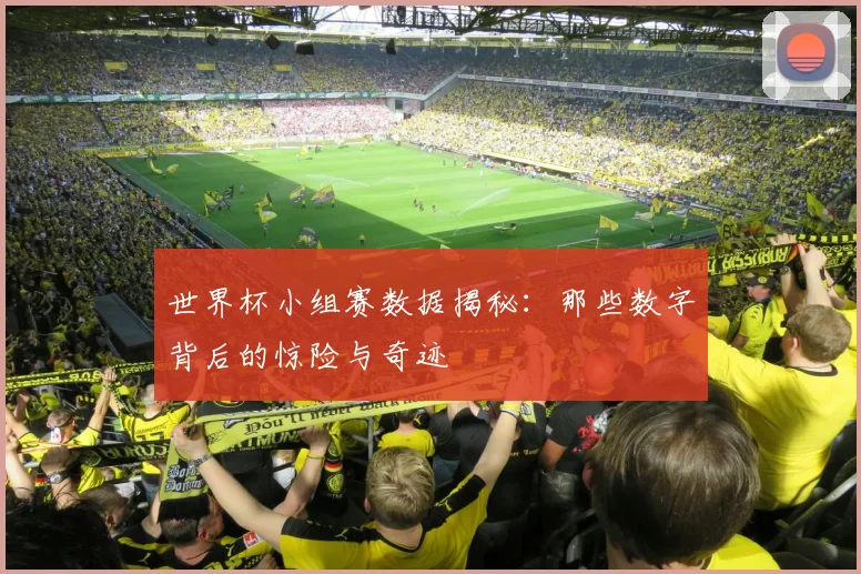 世界杯小组赛数据揭秘:那些数字背后的惊险与奇迹