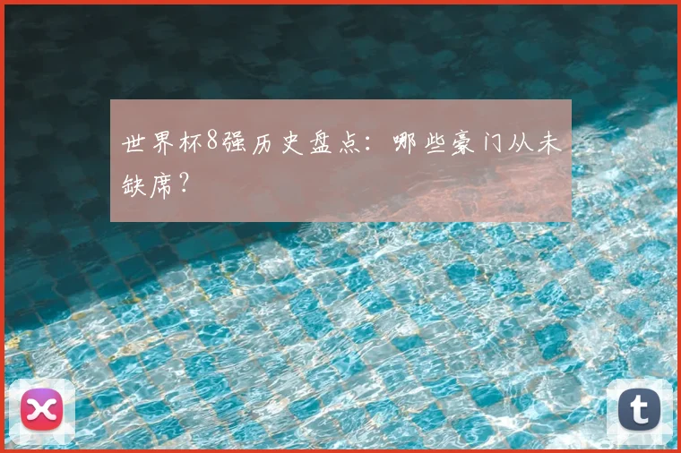 世界杯8强历史盘点：哪些豪门从未缺席？