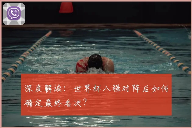 深度解读:世界杯八强对阵后如何确定最终名次?