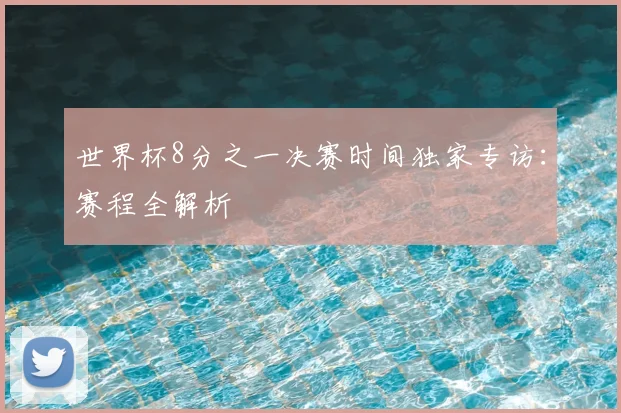 世界杯8分之一决赛时间独家专访：赛程全解析