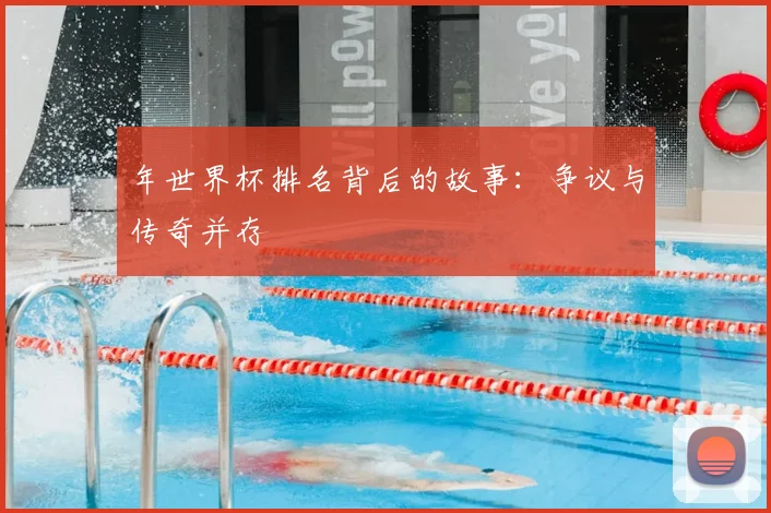 年世界杯排名背后的故事:争议与传奇并存