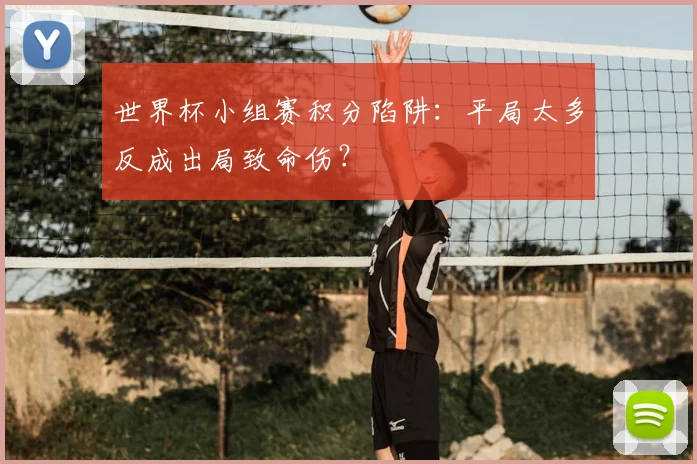 世界杯小组赛积分陷阱：平局太多反成出局致命伤？