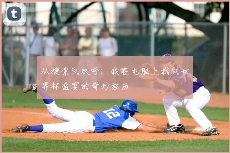 从搜索到欢呼：我在电脑上找到世界杯盛宴的奇妙经历