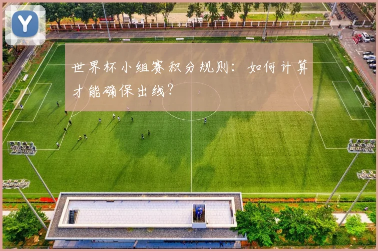 世界杯小组赛积分规则:如何计算才能确保出线?