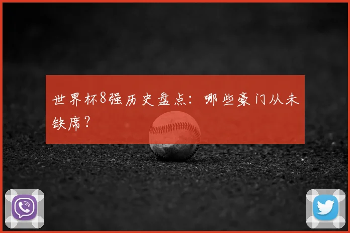 世界杯8强历史盘点：哪些豪门从未缺席？